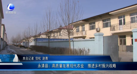 永清縣：高質(zhì)量發(fā)展現(xiàn)代農(nóng)業(yè) 推進(jìn)鄉(xiāng)村振興戰(zhàn)略