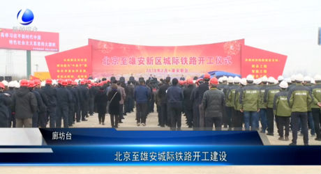 北京至雄安城際鐵路開(kāi)工建設(shè)