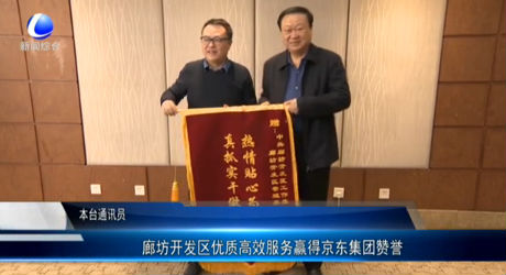 廊坊開(kāi)發(fā)區(qū)優(yōu)質(zhì)高效服務(wù)贏得京東集團(tuán)贊譽(yù)