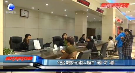 今日起 我省實行辦理出入境證件“只跑一次”制度