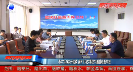 市大氣辦公開(kāi)約談 前3個(gè)月空氣質(zhì)量較差鄉(xiāng)鎮(zhèn)