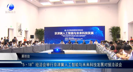 “5·18”經洽會舉行京津冀人工智能與未來科技發(fā)展對接洽談會