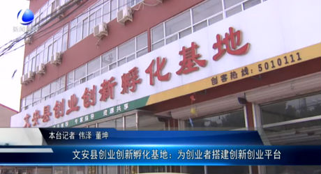 文安縣創(chuàng)業(yè)創(chuàng)新孵化基地：為創(chuàng)業(yè)者搭建創(chuàng)新創(chuàng)業(yè)平臺