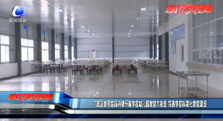 廣陽區(qū)食藥監(jiān)局持續(xù)開展學(xué)校幼兒園食堂大檢查 完善學(xué)校標(biāo)準(zhǔn)化食堂建設(shè)