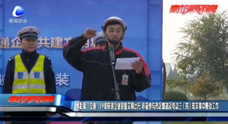 零距離·交通：19家快遞企業(yè)宣誓文明出行 積極參與市區(qū)燃油暨電動三（四）輪車集中整治工作