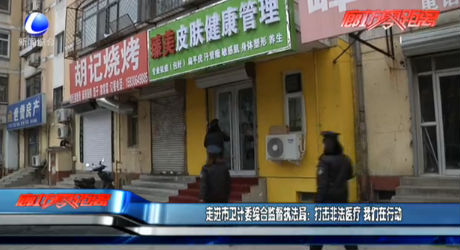 走進(jìn)市衛(wèi)計(jì)委綜合監(jiān)督執(zhí)法局：打擊非法醫(yī)療 我們?cè)谛袆?dòng)