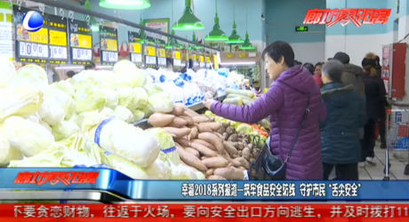 幸福2018系列報(bào)道——筑牢食品安全防線(xiàn) 守護(hù)市民“舌尖安全”