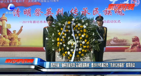 我市開展“緬懷革命先烈 弘揚愛國精神”暨2019年廊坊市“傳承紅色基因”教育活動