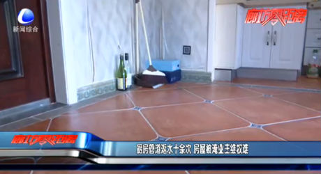 廚房管道返水十余次  房屋被淹業(yè)主維權(quán)難