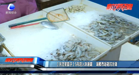 【關(guān)注菜籃子】5月進(jìn)入休漁期 海鮮市場相對冷清