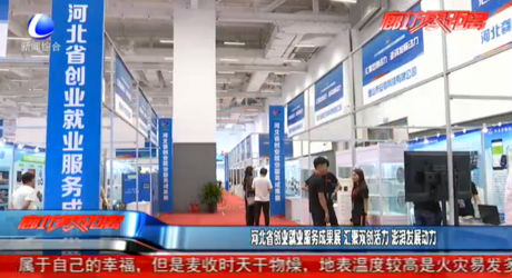 河北省創(chuàng)業(yè)就業(yè)服務(wù)成果展 匯聚雙創(chuàng)活力澎湃發(fā)展動力