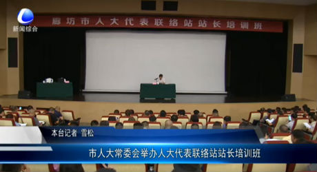 市人大常委會舉辦人大代表聯(lián)絡站站長培訓班
