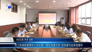 市工傷保險管理中心黨支部：強化黨建引領 促黨建與業(yè)務雙提升
