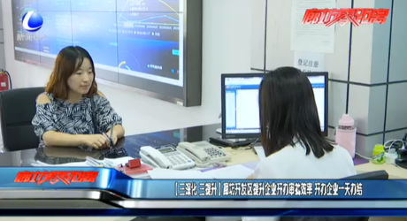 （三深化 三提升）廊坊開發(fā)區(qū)提升企業(yè)開辦審批效率 開辦企業(yè)一天辦結