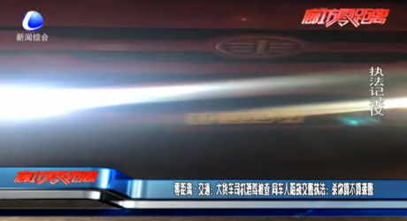 零距離交通：大貨車司機(jī)酒駕被查 同車人阻撓交警執(zhí)法：殺你算不算襲警