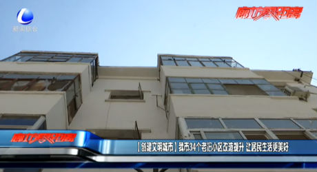 【創(chuàng)建文明城市】我市34個老舊小區(qū)改造提升 讓居民生活更美好