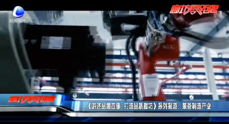 《講述品牌故事 打造品質(zhì)廊坊》系列報道：裝備制造產(chǎn)業(yè)