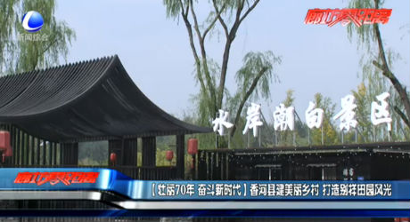 【壯麗70年 奮斗新時(shí)代】香河縣建美麗鄉(xiāng)村 打造別樣田園風(fēng)光