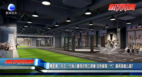 零距離·關(guān)注：代別人健身還有工資拿 這些新奇“代”服務你怎么看？