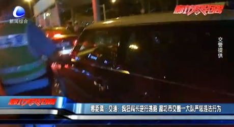 零距離·交通：瘋狂闖卡逆行逃跑 廊坊市交警一大隊嚴懲違法行為