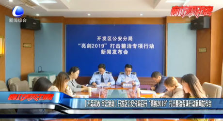 【不忘初心 牢記使命】開發(fā)區(qū)公安分局召開“亮劍2019”打擊整治專項行動新聞發(fā)布會