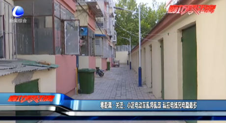 零距離·關(guān)注：小區(qū)電動(dòng)車亂停亂放 私拉電線充電隱患多