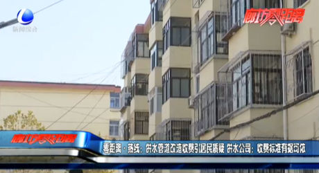 零距離·熱線：供水管道改造收費(fèi)引居民質(zhì)疑 供水公司：收費(fèi)標(biāo)準(zhǔn)有據(jù)可依