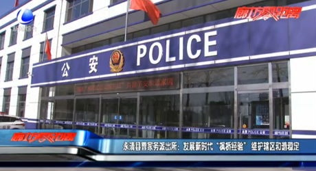 永清縣曹家務(wù)派出所：發(fā)展新時(shí)代“楓橋經(jīng)驗(yàn)”維護(hù)轄區(qū)和諧穩(wěn)定