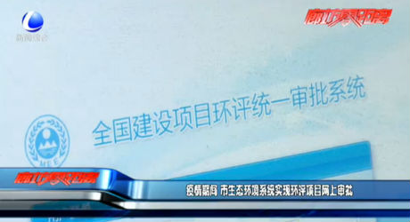 疫情期間 市生態(tài)環(huán)境系統(tǒng)實(shí)現(xiàn)環(huán)評項目網(wǎng)上審批