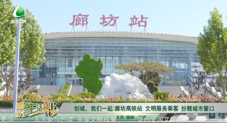 創(chuàng)城，我們一起：廊坊高鐵站 文明服務乘客 扮靚城市窗口