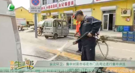 安次環(huán)衛(wèi)：集中對菜市場夜市門店周邊進(jìn)行集中沖洗