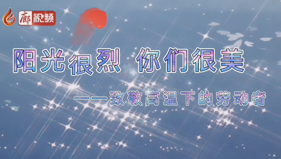  廊視頻 | 陽光很烈你們很美！致敬高溫下的勞動者
