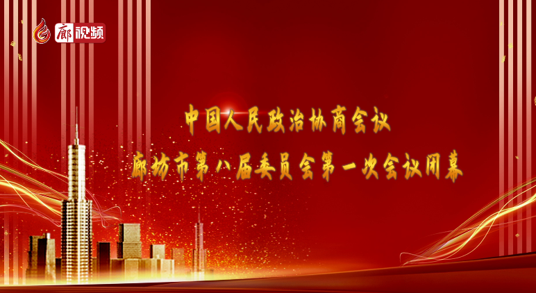 廊視頻 | 中國人民政治協(xié)商會(huì)議廊坊市第八屆委員會(huì)第一次會(huì)議閉幕
