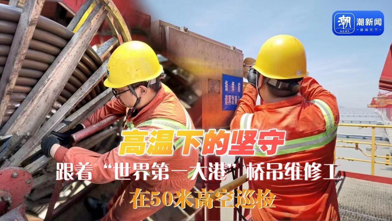 高溫下的堅(jiān)守丨跟著“世界第一大港”橋吊維修工，在50米高空巡檢